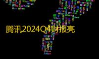腾讯2024Q4财报亮点：微信 、游戏、AI全面开花，经营利润同比增长21%